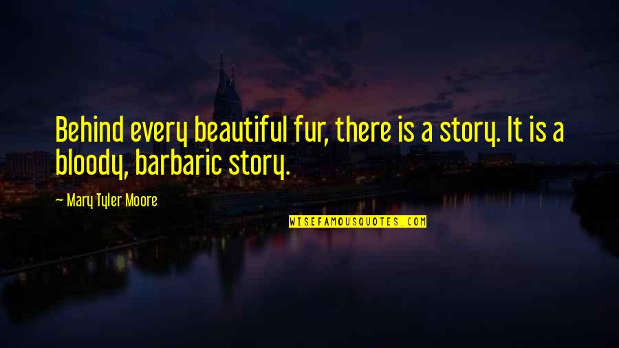 Korihor Video Quotes By Mary Tyler Moore: Behind every beautiful fur, there is a story.