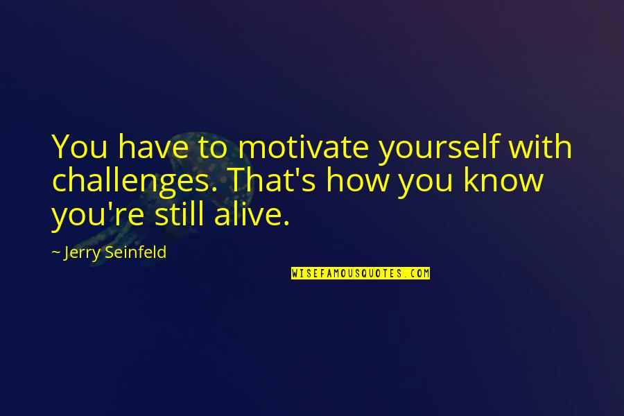 Korin Quotes By Jerry Seinfeld: You have to motivate yourself with challenges. That's