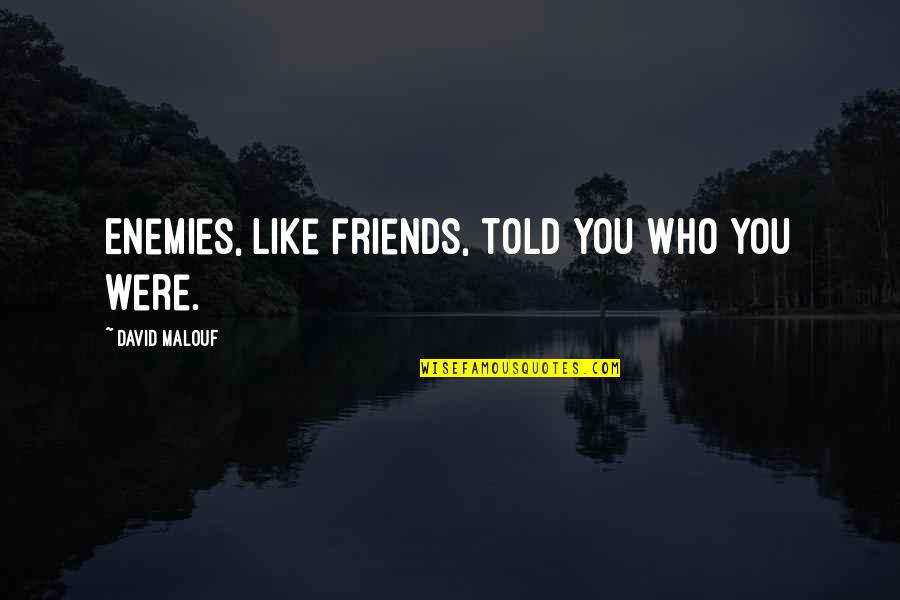 Korkat Address Quotes By David Malouf: Enemies, like friends, told you who you were. Korkat Address Quotes By David Malouf: Enemies, like friends, told you who you were.