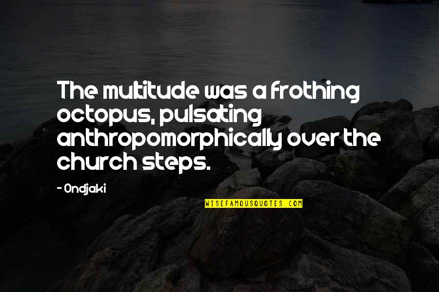 Korkeakoulu Quotes By Ondjaki: The multitude was a frothing octopus, pulsating anthropomorphically Korkeakoulu Quotes By Ondjaki: The multitude was a frothing octopus, pulsating anthropomorphically