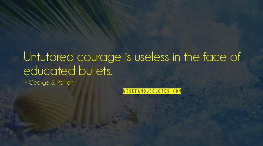 Korken Glass Quotes By George S. Patton: Untutored courage is useless in the face of