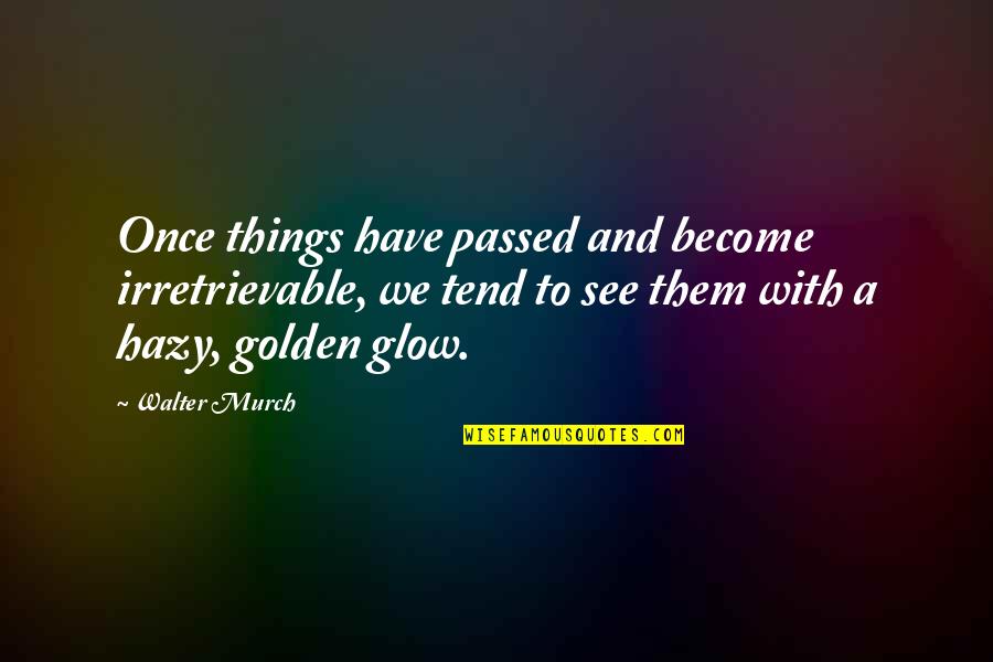 Korkenzieherhasel Quotes By Walter Murch: Once things have passed and become irretrievable, we Korkenzieherhasel Quotes By Walter Murch: Once things have passed and become irretrievable, we