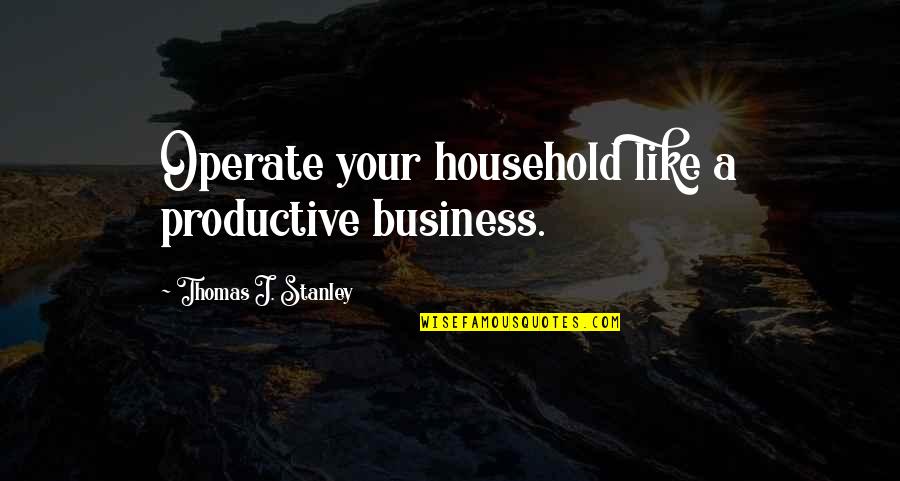 Korkes Artist Quotes By Thomas J. Stanley: Operate your household like a productive business.