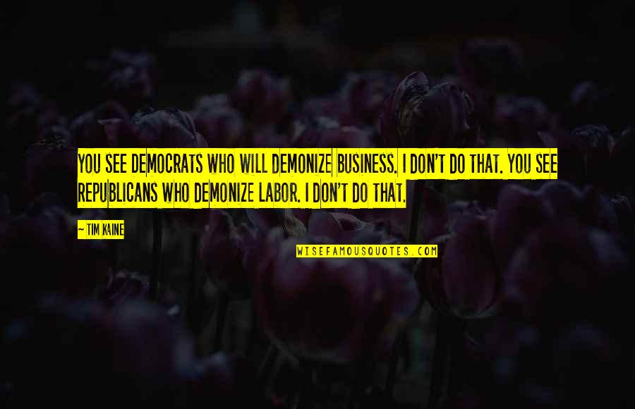 Korkowski Martin Quotes By Tim Kaine: You see Democrats who will demonize business. I Korkowski Martin Quotes By Tim Kaine: You see Democrats who will demonize business. I
