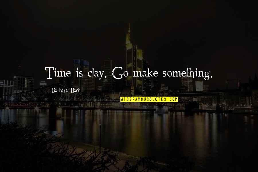 Korku Seansi Quotes By Barbara Bach: Time is clay. Go make something. Korku Seansi Quotes By Barbara Bach: Time is clay. Go make something.