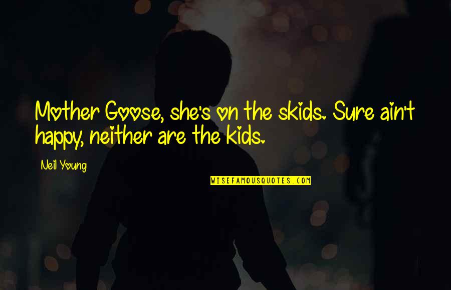 Korku Seansi Quotes By Neil Young: Mother Goose, she's on the skids. Sure ain't