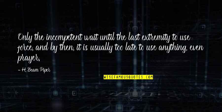 Korkut Bey Quotes By H. Beam Piper: Only the incompetent wait until the last extremity