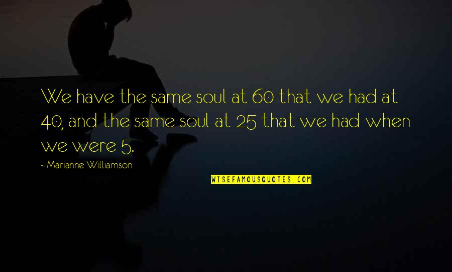 Korn Lia Tterem Quotes By Marianne Williamson: We have the same soul at 60 that
