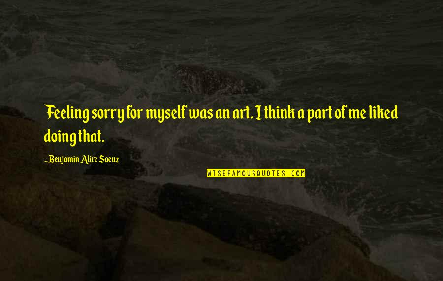 Kornecki Khaki Quotes By Benjamin Alire Saenz: Feeling sorry for myself was an art. I Kornecki Khaki Quotes By Benjamin Alire Saenz: Feeling sorry for myself was an art. I