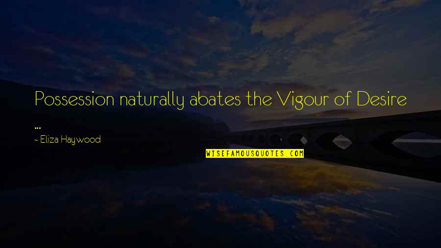 Kornel Kovacs Quotes By Eliza Haywood: Possession naturally abates the Vigour of Desire ... Kornel Kovacs Quotes By Eliza Haywood: Possession naturally abates the Vigour of Desire ...