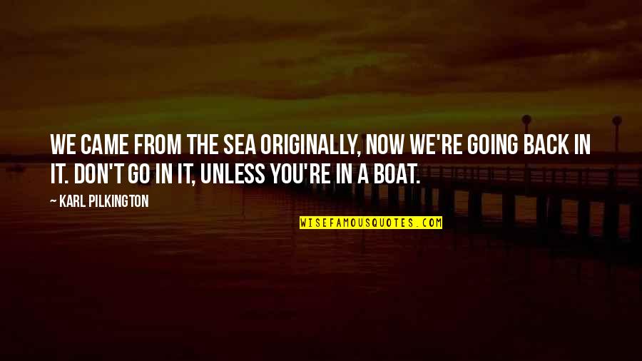Kornelija Bertulyte Quotes By Karl Pilkington: We came from the sea originally, now we're