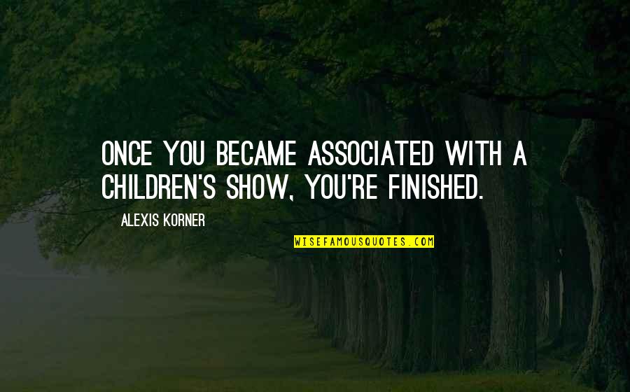 Korner Quotes By Alexis Korner: Once you became associated with a children's show,