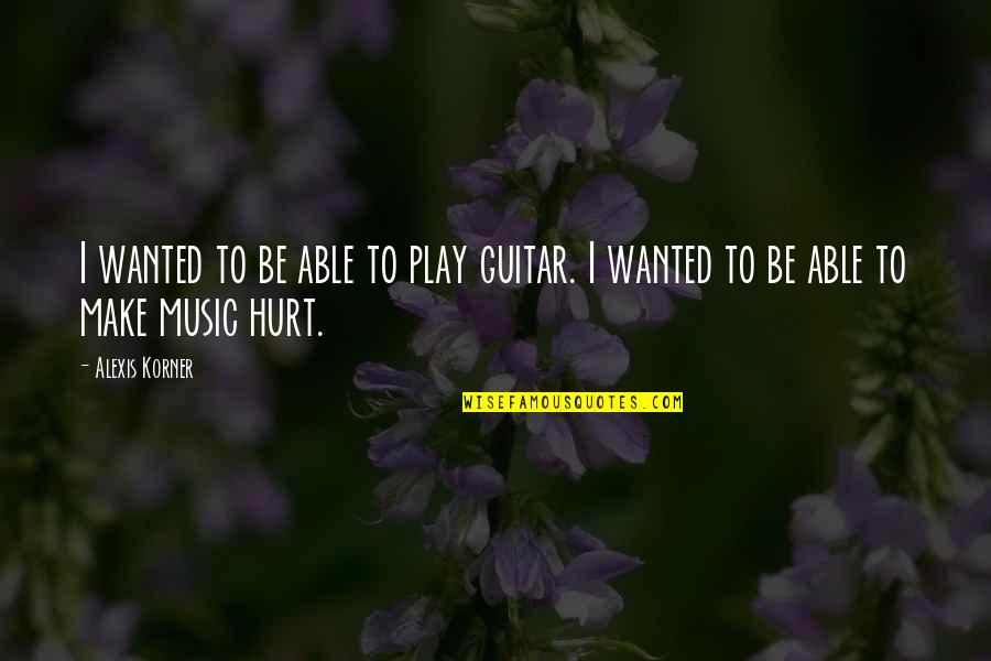 Korner Quotes By Alexis Korner: I wanted to be able to play guitar.
