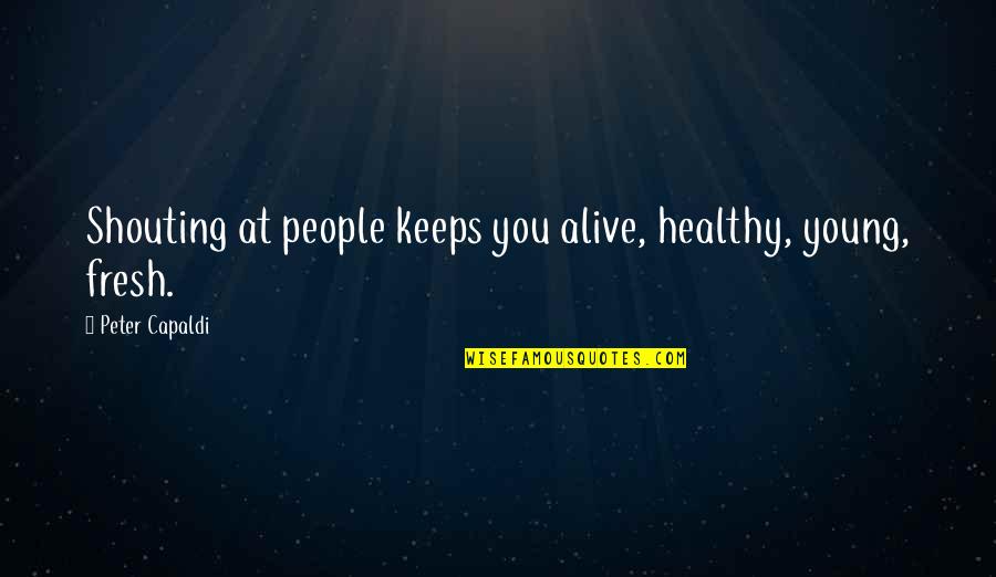 Kornet Anti Quotes By Peter Capaldi: Shouting at people keeps you alive, healthy, young, Kornet Anti Quotes By Peter Capaldi: Shouting at people keeps you alive, healthy, young,