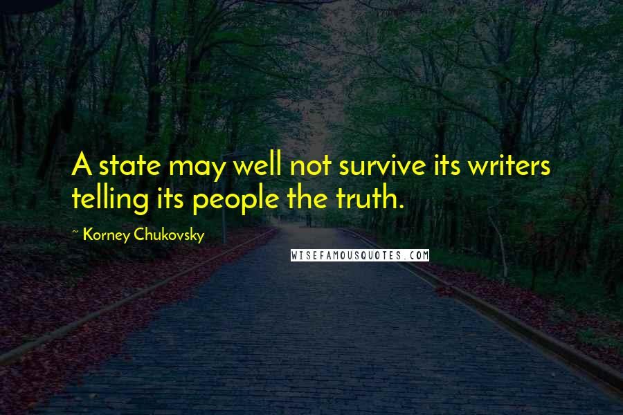Korney Chukovsky quotes: A state may well not survive its writers telling its people the truth.