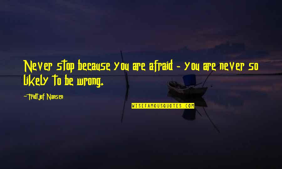 Kornfeil Pece Quotes By Fridtjof Nansen: Never stop because you are afraid - you Kornfeil Pece Quotes By Fridtjof Nansen: Never stop because you are afraid - you