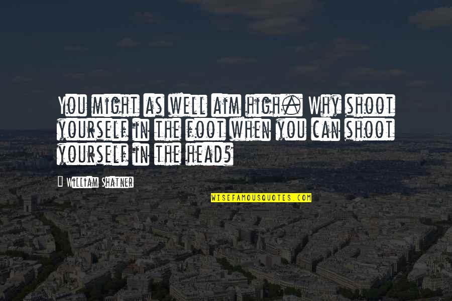 Kornfeld And Levy Quotes By William Shatner: You might as well aim high. Why shoot Kornfeld And Levy Quotes By William Shatner: You might as well aim high. Why shoot