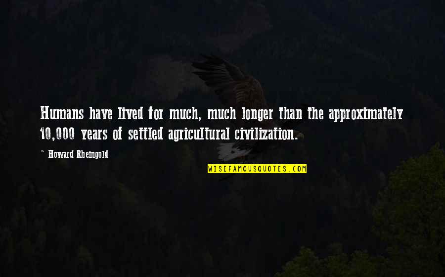 Kornfields Market Quotes By Howard Rheingold: Humans have lived for much, much longer than