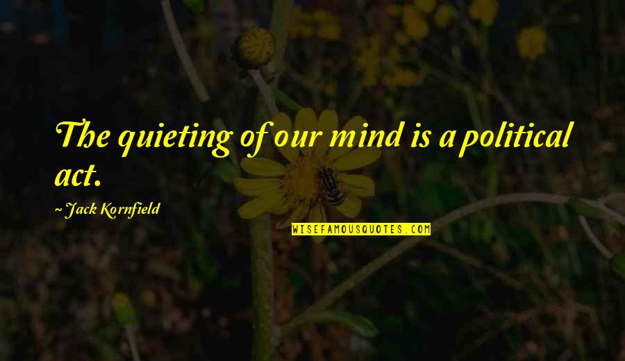 Kornfield's Quotes By Jack Kornfield: The quieting of our mind is a political