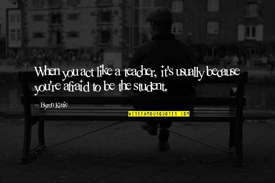 Kornherr Associates Quotes By Byron Katie: When you act like a teacher, it's usually