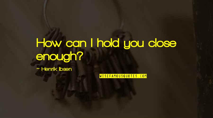 Kornherr Associates Quotes By Henrik Ibsen: How can I hold you close enough? Kornherr Associates Quotes By Henrik Ibsen: How can I hold you close enough?