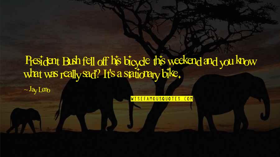 Kornicky Quotes By Jay Leno: President Bush fell off his bicycle this weekend Kornicky Quotes By Jay Leno: President Bush fell off his bicycle this weekend