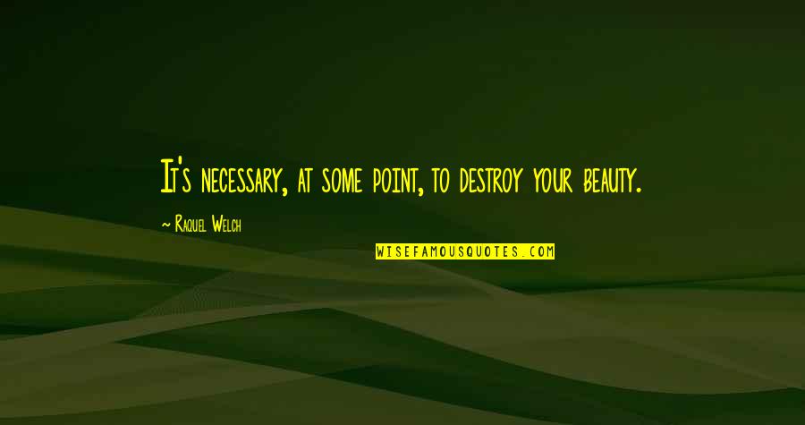 Kornicky Quotes By Raquel Welch: It's necessary, at some point, to destroy your Kornicky Quotes By Raquel Welch: It's necessary, at some point, to destroy your