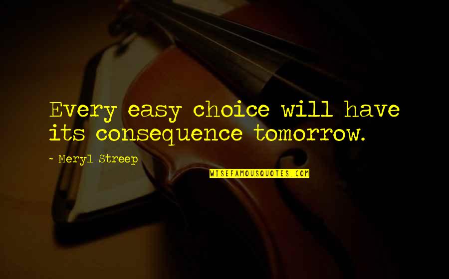 Kornitzer Quotes By Meryl Streep: Every easy choice will have its consequence tomorrow. Kornitzer Quotes By Meryl Streep: Every easy choice will have its consequence tomorrow.