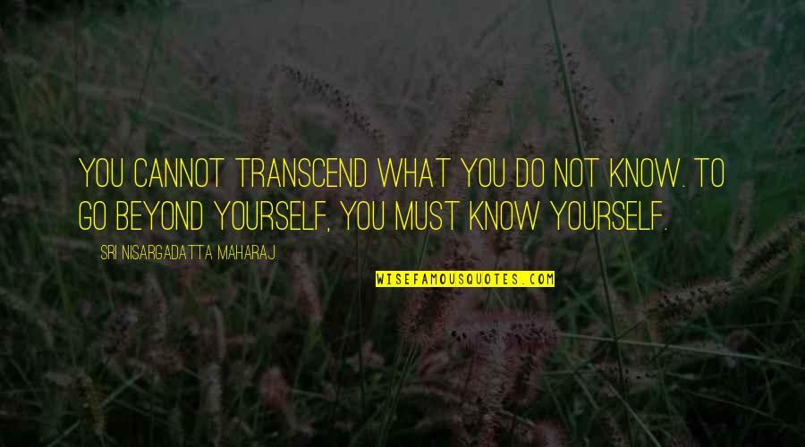 Korns Campground Quotes By Sri Nisargadatta Maharaj: You cannot transcend what you do not know.