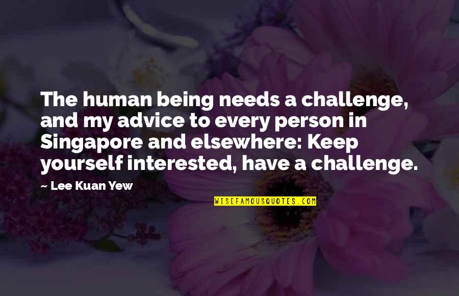 Kornstein Howard Quotes By Lee Kuan Yew: The human being needs a challenge, and my Kornstein Howard Quotes By Lee Kuan Yew: The human being needs a challenge, and my