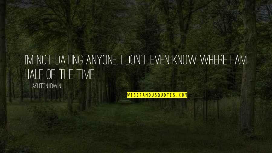 Koro Sensei Last Quotes By Ashton Irwin: I'm not dating anyone. I don't even know