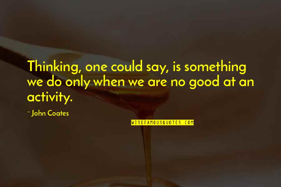 Korobushka Michael Quotes By John Coates: Thinking, one could say, is something we do