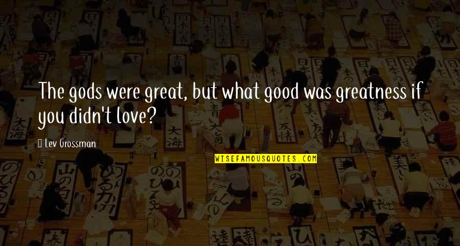 Koroll Haley Quotes By Lev Grossman: The gods were great, but what good was