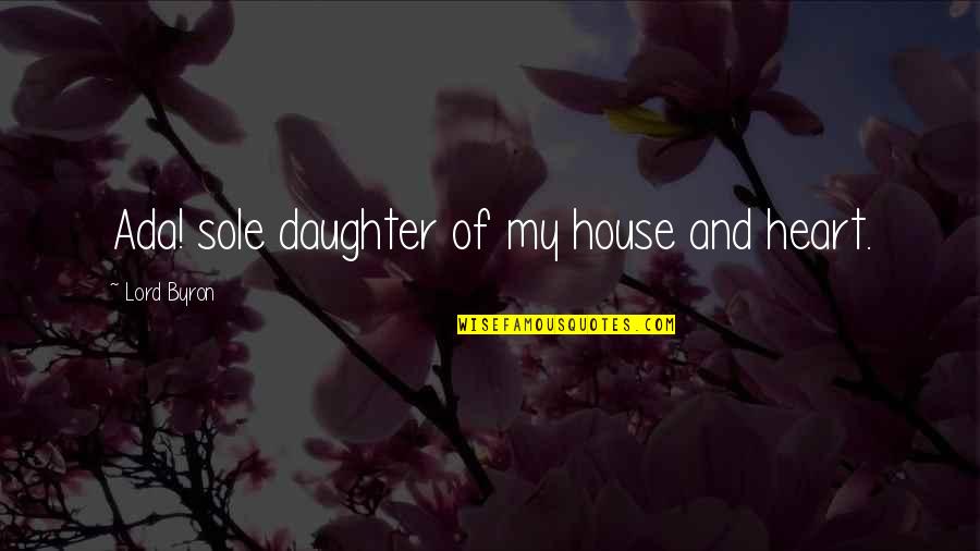 Koroneos House Quotes By Lord Byron: Ada! sole daughter of my house and heart.