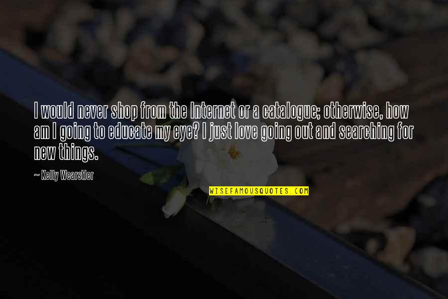 Korosec Gorenje Quotes By Kelly Wearstler: I would never shop from the Internet or Korosec Gorenje Quotes By Kelly Wearstler: I would never shop from the Internet or
