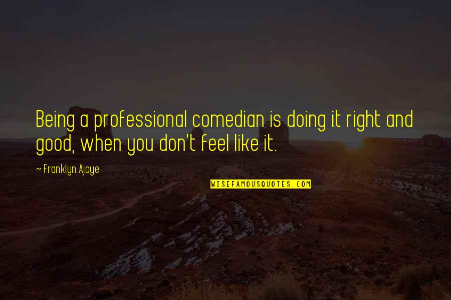 Korotkov Mummies Quotes By Franklyn Ajaye: Being a professional comedian is doing it right Korotkov Mummies Quotes By Franklyn Ajaye: Being a professional comedian is doing it right