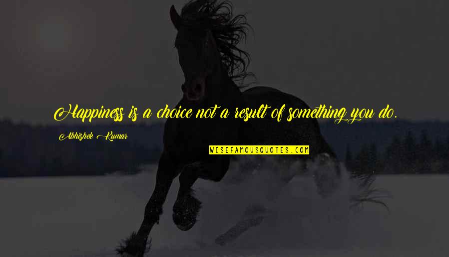 Korowai Cloak Quotes By Abhishek Kumar: Happiness is a choice not a result of Korowai Cloak Quotes By Abhishek Kumar: Happiness is a choice not a result of