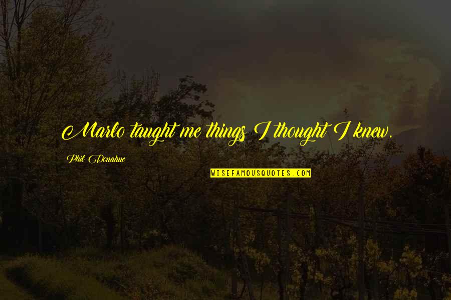 Korowai Cloak Quotes By Phil Donahue: Marlo taught me things I thought I knew. Korowai Cloak Quotes By Phil Donahue: Marlo taught me things I thought I knew.
