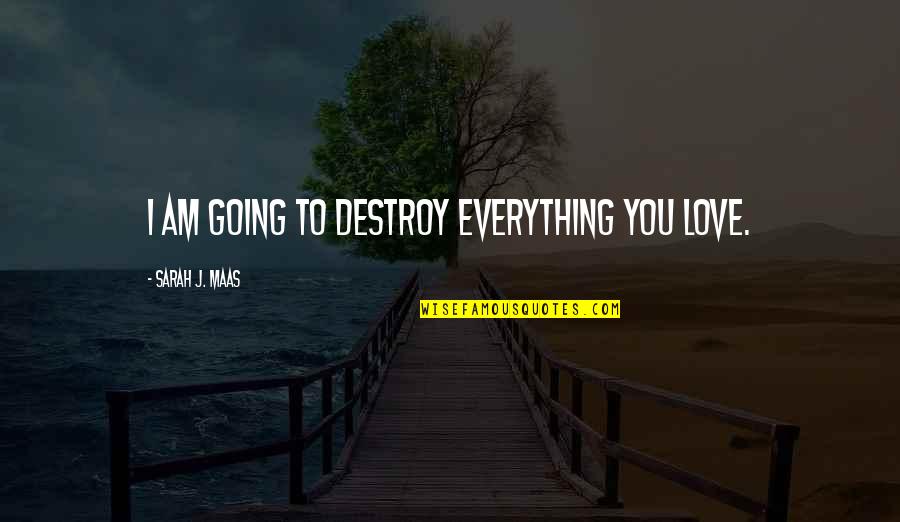Korpisalo Db Quotes By Sarah J. Maas: I am going to destroy everything you love. Korpisalo Db Quotes By Sarah J. Maas: I am going to destroy everything you love.