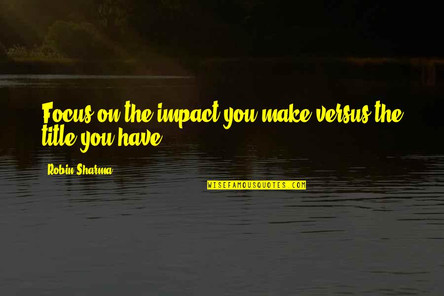 Korpisalo Salary Quotes By Robin Sharma: Focus on the impact you make versus the