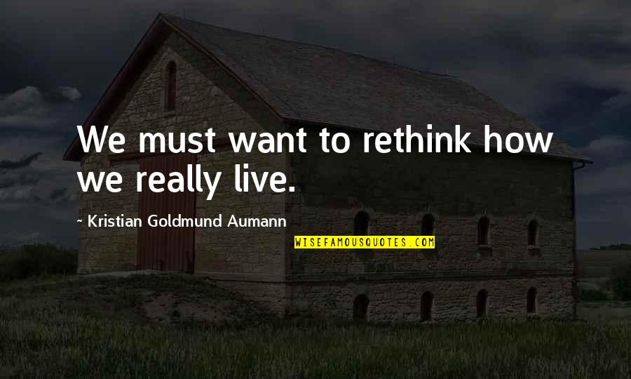 Korsakovas Quotes By Kristian Goldmund Aumann: We must want to rethink how we really Korsakovas Quotes By Kristian Goldmund Aumann: We must want to rethink how we really