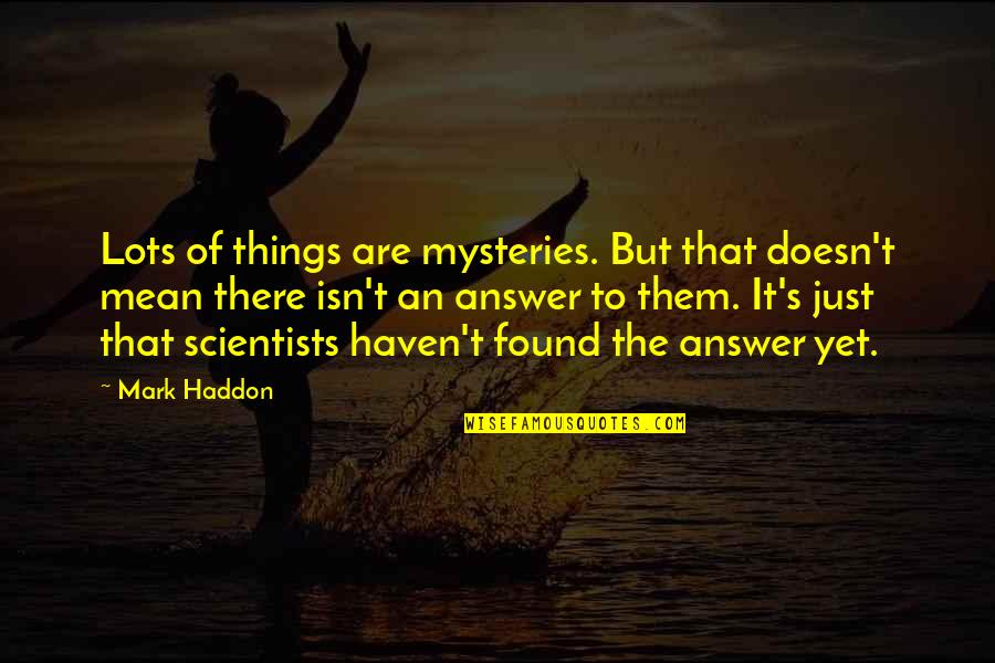 Kortes Mshoza Quotes By Mark Haddon: Lots of things are mysteries. But that doesn't