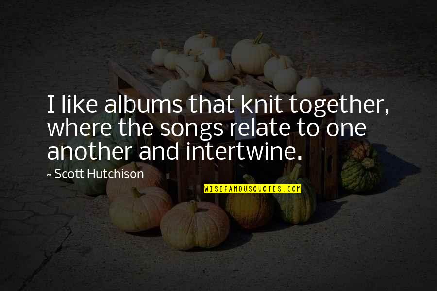Kortez Chomikuj Quotes By Scott Hutchison: I like albums that knit together, where the Kortez Chomikuj Quotes By Scott Hutchison: I like albums that knit together, where the