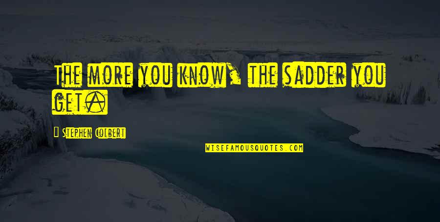 Korthalsaltes Quotes By Stephen Colbert: The more you know, the sadder you get.