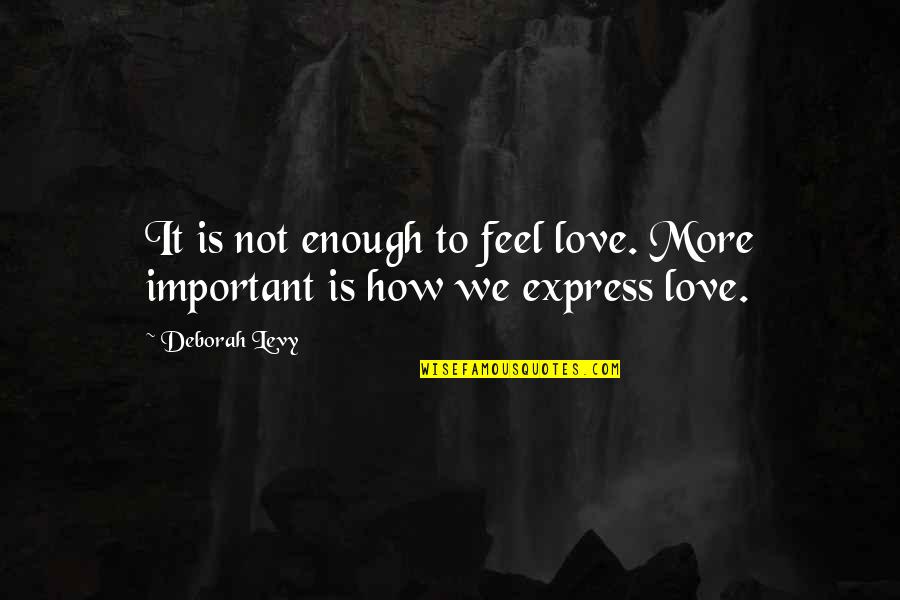 Kortumba Quotes By Deborah Levy: It is not enough to feel love. More