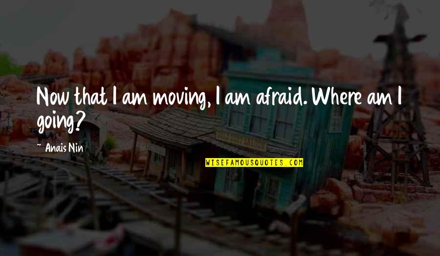 Korumak Tanri Quotes By Anais Nin: Now that I am moving, I am afraid.