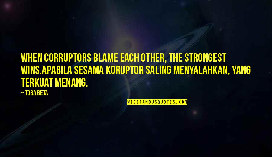 Koruptor Yang Quotes By Toba Beta: When corruptors blame each other, the strongest wins.Apabila Koruptor Yang Quotes By Toba Beta: When corruptors blame each other, the strongest wins.Apabila