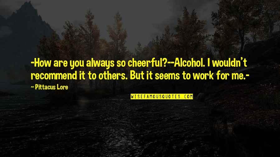 Korvan Grape Quotes By Pittacus Lore: -How are you always so cheerful?--Alcohol. I wouldn't
