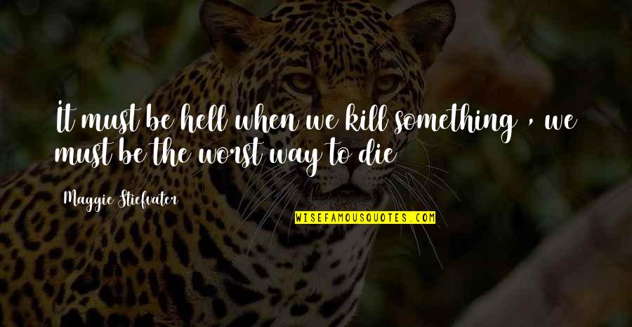 Korvat Tukossa Quotes By Maggie Stiefvater: It must be hell when we kill something Korvat Tukossa Quotes By Maggie Stiefvater: It must be hell when we kill something