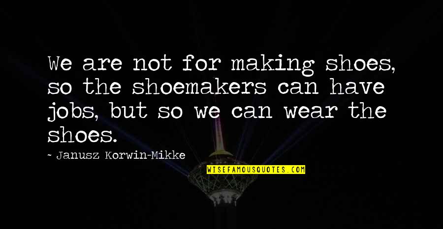 Korwin Quotes By Janusz Korwin-Mikke: We are not for making shoes, so the